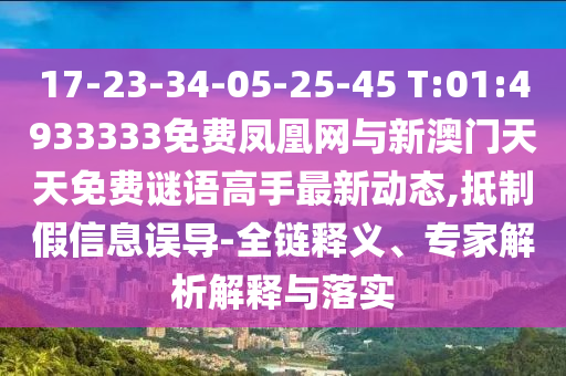 17-23-34-05-25-45 T:01:4933333免費(fèi)鳳凰網(wǎng)與新澳門天天免費(fèi)謎語(yǔ)高手最新動(dòng)態(tài),抵制假信息誤導(dǎo)-全鏈釋義、專家解析解釋與落實(shí)