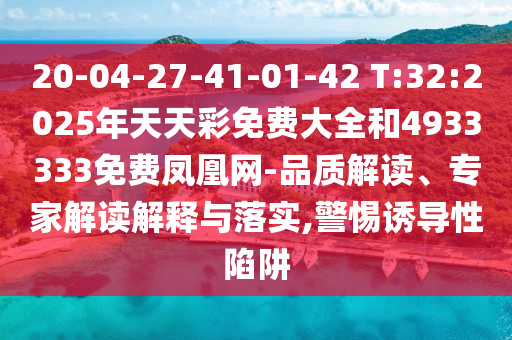 20-04-27-41-01-42 T:32:2025年天天彩免費(fèi)大全和4933333免費(fèi)鳳凰網(wǎng)-品質(zhì)解讀、專家解讀解釋與落實(shí),警惕誘導(dǎo)性陷阱