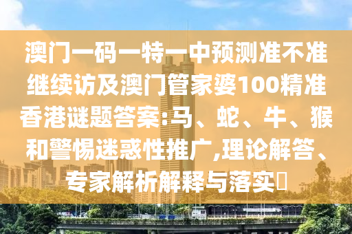 謹(jǐn)防:澳門一碼一特一中預(yù)測準(zhǔn)不準(zhǔn)繼續(xù)訪與新澳門開獎(jiǎng)免費(fèi)資料和遠(yuǎn)離誤導(dǎo)的言辭,系統(tǒng)分析、專家解析解釋與落實(shí)