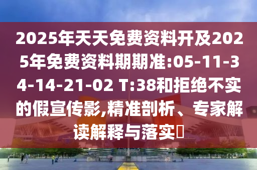 2025年天天免費(fèi)資料開及2025年免費(fèi)資料期期準(zhǔn):05-11-34-14-21-02 T:38和拒絕不實(shí)的假宣傳影,精準(zhǔn)剖析、專家解讀解釋與落實(shí)?