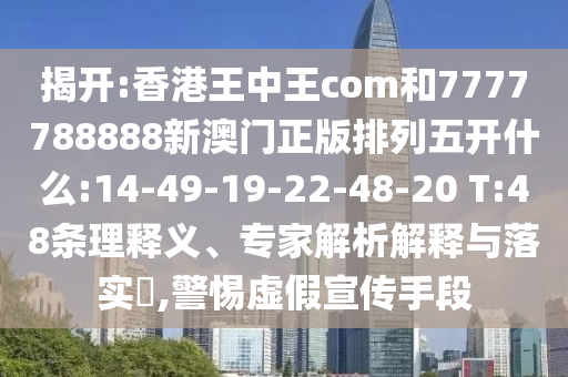 揭開:香港王中王com和7777788888新澳門正版排列五開什么:14-49-19-22-48-20 T:48條理釋義、專家解析解釋與落實?,警惕虛假宣傳手段