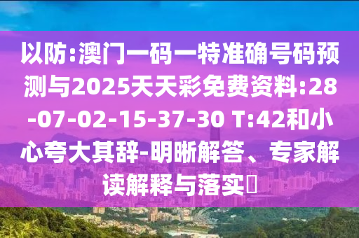 以防:澳門一碼一特準(zhǔn)確號碼預(yù)測與2025天天彩免費(fèi)資料:28-07-02-15-37-30 T:42和小心夸大其辭-明晰解答、專家解讀解釋與落實(shí)?