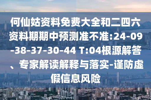 何仙姑資料免費(fèi)大全和二四六資料期期中預(yù)測準(zhǔn)不準(zhǔn):24-09-38-37-30-44 T:04根源解答、專家解讀解釋與落實(shí)-謹(jǐn)防虛假信息風(fēng)險(xiǎn)