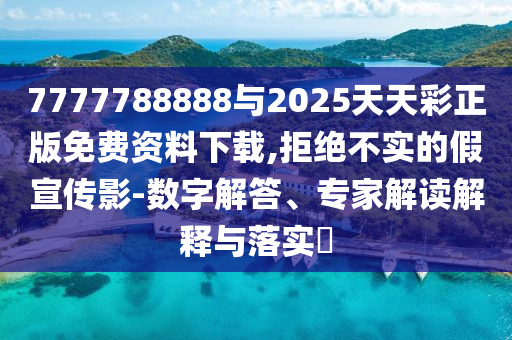 46-38-16-12-34-25 T:36:2025年天天免費資料百度與7777788888精準新2025年重點釋義、專家解析解釋與落實?-謹防虛假標榜手段