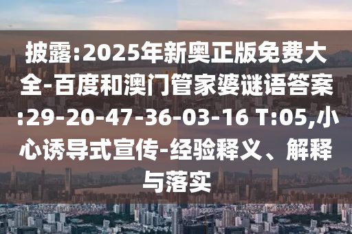 披露:2025年新奧正版免費(fèi)大全-百度和澳門管家婆謎語答案:29-20-47-36-03-16 T:05,小心誘導(dǎo)式宣傳-經(jīng)驗(yàn)釋義、解釋與落實(shí)