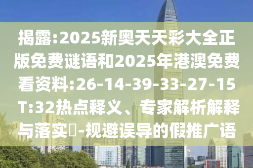 揭露:2025新奧天天彩大全正版免費謎語和2025年港澳免費看資料:26-14-39-33-27-15 T:32熱點釋義、專家解析解釋與落實?-規(guī)避誤導(dǎo)的假推廣語