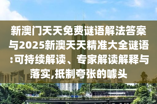 新澳門天天免費(fèi)謎語解法答案與2025新澳天天精準(zhǔn)大全謎語:可持續(xù)解讀、專家解讀解釋與落實(shí),抵制夸張的噱頭