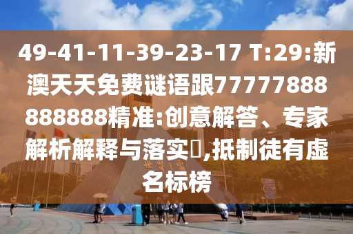 49-41-11-39-23-17 T:29:新澳天天免費謎語跟77777888888888精準(zhǔn):創(chuàng)意解答、專家解析解釋與落實?,抵制徒有虛名標(biāo)榜