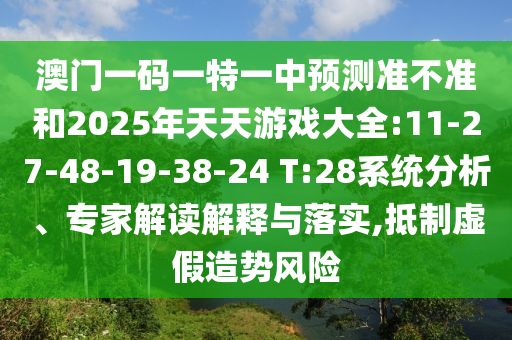 澳門一碼一特一中預(yù)測(cè)準(zhǔn)不準(zhǔn)和2025年天天游戲大全:11-27-48-19-38-24 T:28系統(tǒng)分析、專家解讀解釋與落實(shí),抵制虛假造勢(shì)風(fēng)險(xiǎn)