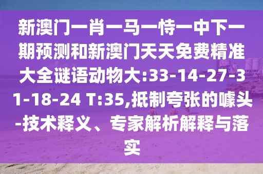 新澳門一肖一馬一恃一中下一期預(yù)測(cè)和新澳門天天免費(fèi)精準(zhǔn)大全謎語動(dòng)物大:33-14-27-31-18-24 T:35,抵制夸張的噱頭-技術(shù)釋義、專家解析解釋與落實(shí)