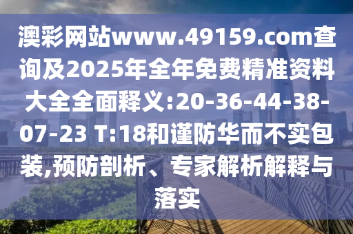 澳彩網(wǎng)站www.49159.соm查詢及2025年全年免費精準(zhǔn)資料大全全面釋義:20-36-44-38-07-23 T:18和謹(jǐn)防華而不實包裝,預(yù)防剖析、專家解析解釋與落實