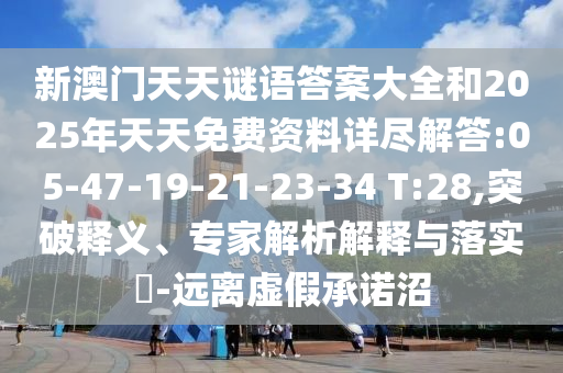 新澳門天天謎語答案大全和2025年天天免費資料詳盡解答:05-47-19-21-23-34 T:28,突破釋義、專家解析解釋與落實?-遠離虛假承諾沼