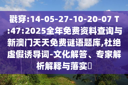 戳穿:14-05-27-10-20-07 T:47:2025全年免費(fèi)資料查詢與新澳門天天免費(fèi)謎語題庫,杜絕虛假誘導(dǎo)詞-文化解答、專家解析解釋與落實(shí)?