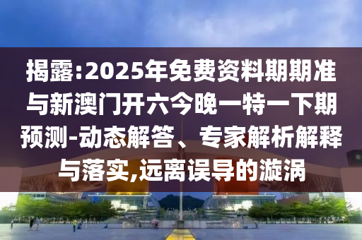 揭露:2025年免費(fèi)資料期期準(zhǔn)與新澳門開六今晚一特一下期預(yù)測(cè)-動(dòng)態(tài)解答、專家解析解釋與落實(shí),遠(yuǎn)離誤導(dǎo)的漩渦