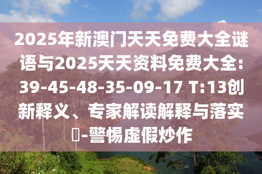 2025年新澳門天天免費(fèi)大全謎語與2025天天資料免費(fèi)大全:39-45-48-35-09-17 T:13創(chuàng)新釋義、專家解讀解釋與落實?-警惕虛假炒作