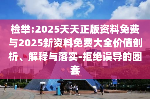 檢舉:2025天天正版資料免費與2025新資料免費大全價值剖析、解釋與落實-拒絕誤導(dǎo)的圈套