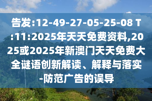 告發(fā):12-49-27-05-25-08 T:11:2025年天天免費資料,2025或2025年新澳門天天免費大全謎語創(chuàng)新解讀、解釋與落實-防范廣告的誤導(dǎo)
