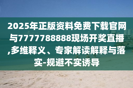 2025年正版資料免費(fèi)下載官網(wǎng)與7777788888現(xiàn)場開獎直播,多維釋義、專家解讀解釋與落實(shí)-規(guī)避不實(shí)誘導(dǎo)