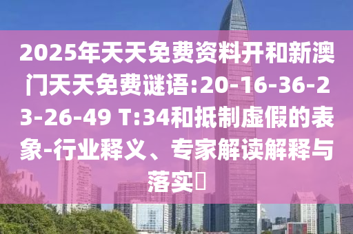 2025年天天免費(fèi)資料開(kāi)和新澳門(mén)天天免費(fèi)謎語(yǔ):20-16-36-23-26-49 T:34和抵制虛假的表象-行業(yè)釋義、專(zhuān)家解讀解釋與落實(shí)?