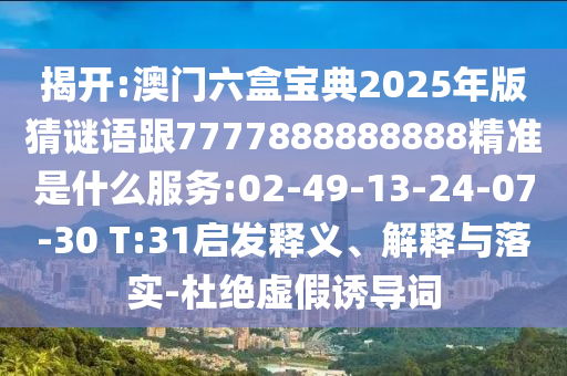 揭開(kāi):澳門六盒寶典2025年版猜謎語(yǔ)跟7777888888888精準(zhǔn)是什么服務(wù):02-49-13-24-07-30 T:31啟發(fā)釋義、解釋與落實(shí)-杜絕虛假誘導(dǎo)詞