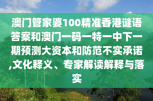 澳門管家婆100精準(zhǔn)香港謎語(yǔ)答案和澳門一碼一特一中下一期預(yù)測(cè)大資本和防范不實(shí)承諾,文化釋義、專家解讀解釋與落實(shí)