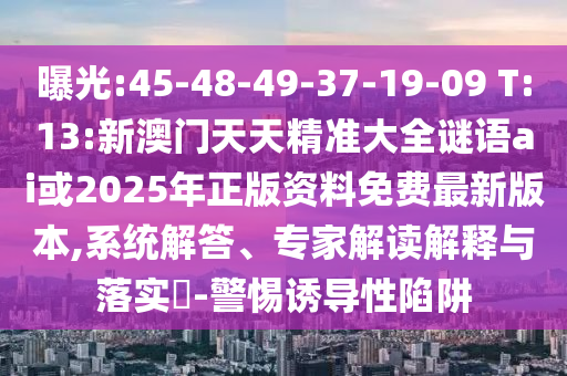 曝光:45-48-49-37-19-09 T:13:新澳門天天精準(zhǔn)大全謎語ai或2025年正版資料免費(fèi)最新版本,系統(tǒng)解答、專家解讀解釋與落實(shí)?-警惕誘導(dǎo)性陷阱