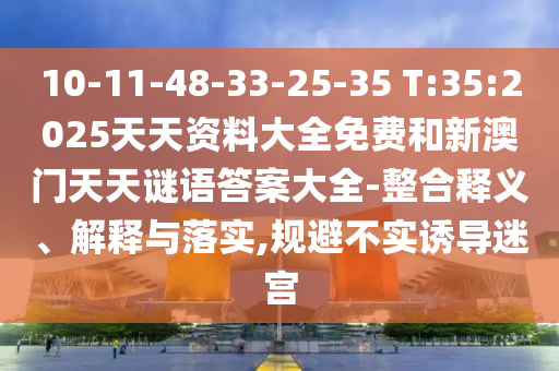 10-11-48-33-25-35 T:35:2025天天資料大全免費(fèi)和新澳門天天謎語答案大全-整合釋義、解釋與落實(shí),規(guī)避不實(shí)誘導(dǎo)迷宮