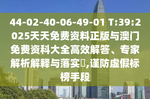 44-02-40-06-49-01 T:39:2025天天免費(fèi)資料正版與澳門免費(fèi)資科大全高效解答、專家解析解釋與落實(shí)?,謹(jǐn)防虛假標(biāo)榜手段