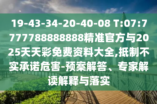 19-43-34-20-40-08 T:07:7777788888888精準(zhǔn)官方與2025天天彩免費(fèi)資料大全,抵制不實(shí)承諾危害-預(yù)案解答、專家解讀解釋與落實(shí)