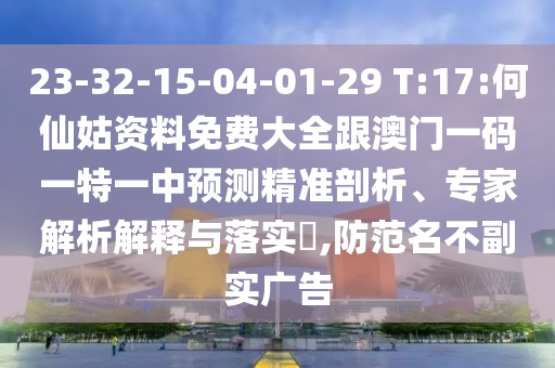 23-32-15-04-01-29 T:17:何仙姑資料免費(fèi)大全跟澳門一碼一特一中預(yù)測(cè)精準(zhǔn)剖析、專家解析解釋與落實(shí)?,防范名不副實(shí)廣告