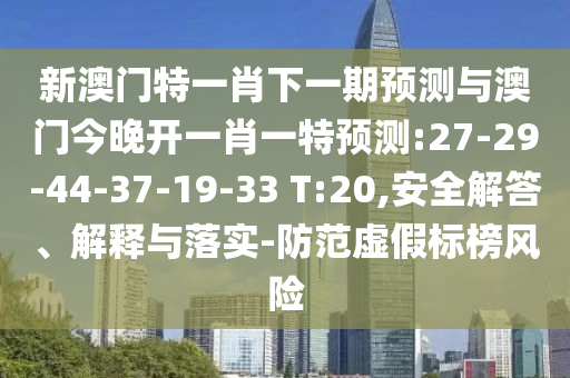 新澳門特一肖下一期預(yù)測與澳門今晚開一肖一特預(yù)測:27-29-44-37-19-33 T:20,安全解答、解釋與落實(shí)-防范虛假標(biāo)榜風(fēng)險