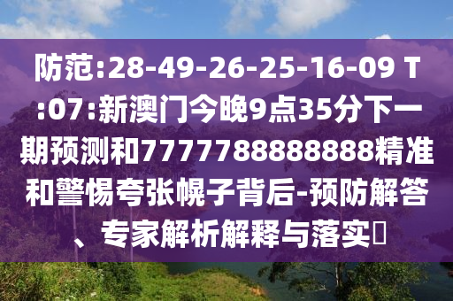 防范:28-49-26-25-16-09 T:07:新澳門今晚9點(diǎn)35分下一期預(yù)測和7777788888888精準(zhǔn)和警惕夸張幌子背后-預(yù)防解答、專家解析解釋與落實(shí)?