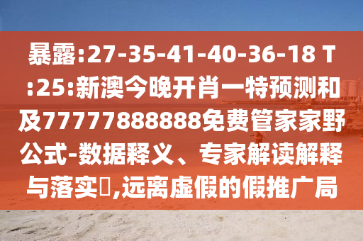暴露:27-35-41-40-36-18 T:25:新澳今晚開肖一特預(yù)測和及77777888888免費(fèi)管家家野公式-數(shù)據(jù)釋義、專家解讀解釋與落實(shí)?,遠(yuǎn)離虛假的假推廣局