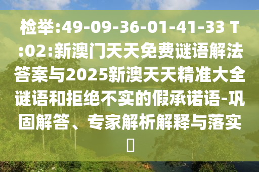 檢舉:49-09-36-01-41-33 T:02:新澳門天天免費謎語解法答案與2025新澳天天精準(zhǔn)大全謎語和拒絕不實的假承諾語-鞏固解答、專家解析解釋與落實?