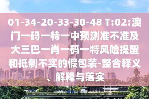 01-34-20-33-30-48 T:02:澳門一碼一特一中預(yù)測準(zhǔn)不準(zhǔn)及大三巴一肖一碼一特風(fēng)險(xiǎn)提醒和抵制不實(shí)的假包裝-整合釋義、解釋與落實(shí)