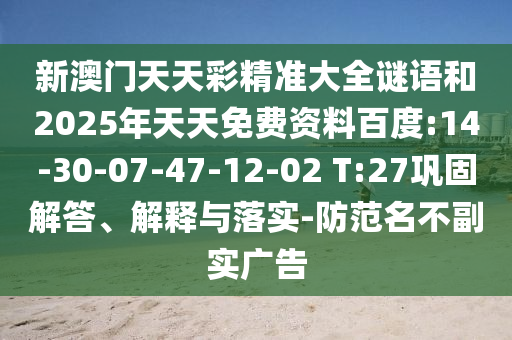 新澳門天天彩精準(zhǔn)大全謎語和2025年天天免費(fèi)資料百度:14-30-07-47-12-02 T:27鞏固解答、解釋與落實(shí)-防范名不副實(shí)廣告