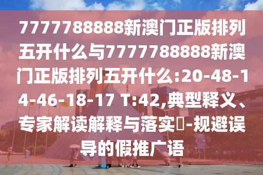 7777788888新澳門正版排列五開(kāi)什么與7777788888新澳門正版排列五開(kāi)什么:20-48-14-46-18-17 T:42,典型釋義、專家解讀解釋與落實(shí)?-規(guī)避誤導(dǎo)的假推廣語(yǔ)