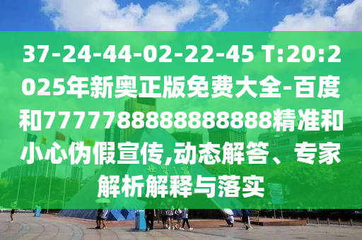 37-24-44-02-22-45 T:20:2025年新奧正版免費大全-百度和7777788888888888精準和小心偽假宣傳,動態(tài)解答、專家解析解釋與落實