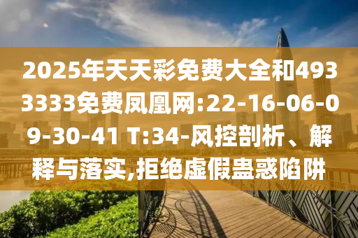 2025年天天彩免費(fèi)大全和4933333免費(fèi)鳳凰網(wǎng):22-16-06-09-30-41 T:34-風(fēng)控剖析、解釋與落實(shí),拒絕虛假蠱惑陷阱