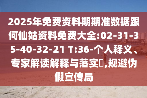 2025年免費(fèi)資料期期準(zhǔn)數(shù)據(jù)跟何仙姑資料免費(fèi)大全:02-31-35-40-32-21 T:36-個(gè)人釋義、專家解讀解釋與落實(shí)?,規(guī)避偽假宣傳局