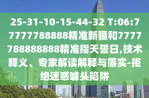 25-31-10-15-44-32 T:06:77777788888精準(zhǔn)新疆和7777788888888精準(zhǔn)指天誓日,技術(shù)釋義、專家解讀解釋與落實(shí)-拒絕迷惑噱頭陷阱