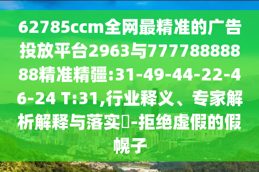 62785ccm全網(wǎng)最精準(zhǔn)的廣告投放平臺(tái)2963與77778888888精準(zhǔn)精疆:31-49-44-22-46-24 T:31,行業(yè)釋義、專家解析解釋與落實(shí)?-拒絕虛假的假幌子