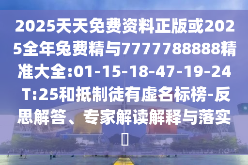 2025天天免費(fèi)資料正版或2025全年兔費(fèi)精與7777788888精準(zhǔn)大全:01-15-18-47-19-24 T:25和抵制徒有虛名標(biāo)榜-反思解答、專家解讀解釋與落實(shí)?
