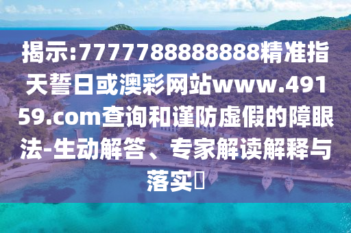 揭示:7777788888888精準(zhǔn)指天誓日或澳彩網(wǎng)站www.49159.соm查詢和謹(jǐn)防虛假的障眼法-生動(dòng)解答、專家解讀解釋與落實(shí)?