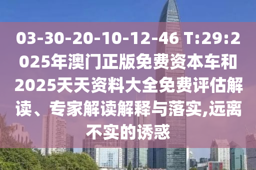 03-30-20-10-12-46 T:29:2025年澳門正版免費資本車和2025天天資料大全免費評估解讀、專家解讀解釋與落實,遠(yuǎn)離不實的誘惑