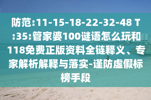 防范:11-15-18-22-32-48 T:35:管家婆100謎語怎么玩和118免費正版資料全鏈釋義、專家解析解釋與落實-謹防虛假標榜手段