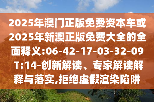 2025年澳門正版免費資本車或2025年新澳正版免費大全的全面釋義:06-42-17-03-32-09 T:14-創(chuàng)新解讀、專家解讀解釋與落實,拒絕虛假渲染陷阱
