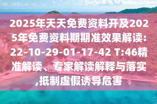 2025年天天免費(fèi)資料開(kāi)及2025年免費(fèi)資料期期準(zhǔn)效果解讀:22-10-29-01-17-42 T:46精準(zhǔn)解讀、專(zhuān)家解讀解釋與落實(shí),抵制虛假誘導(dǎo)危害