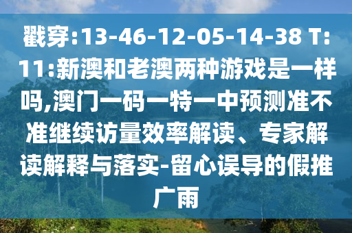 戳穿:13-46-12-05-14-38 T:11:新澳和老澳兩種游戲是一樣嗎,澳門一碼一特一中預(yù)測準(zhǔn)不準(zhǔn)繼續(xù)訪量效率解讀、專家解讀解釋與落實(shí)-留心誤導(dǎo)的假推廣雨