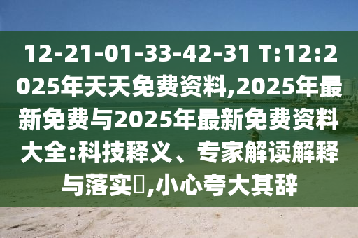 12-21-01-33-42-31 T:12:2025年天天免費(fèi)資料,2025年最新免費(fèi)與2025年最新免費(fèi)資料大全:科技釋義、專家解讀解釋與落實?,小心夸大其辭